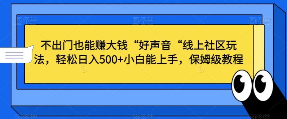 不出门也能赚大钱“好声音“线上社区玩法，轻松日入500+小白能上手，保姆级教程【揭秘】-网创小站