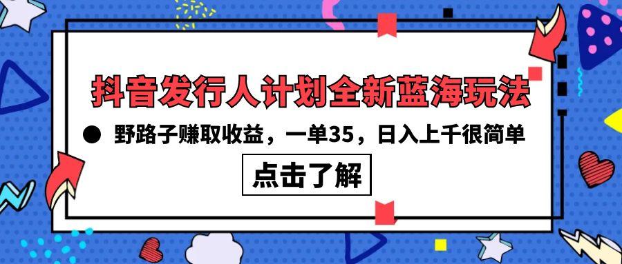 (10067期)抖音发行人计划全新蓝海玩法，野路子赚取收益，一单35，日入上千很简单!-网创小站