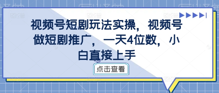 视频号短剧玩法实操，视频号做短剧推广，一天4位数，小白直接上手-网创小站