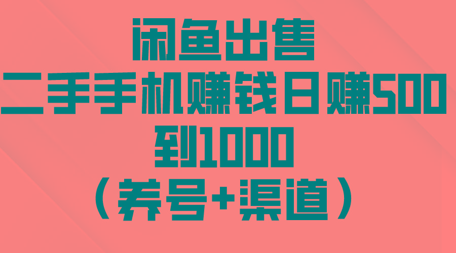 闲鱼出售二手手机赚钱，日赚500到1000(养号+渠道-网创小站