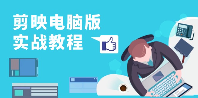 剪映电脑版实战教程，0基础打造短视频剪辑高手，详解功能、工具与实操案例-网创小站