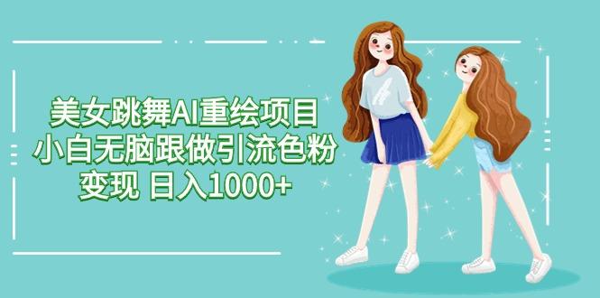 美女跳舞AI重绘项目 小白无脑跟做引流色粉变现 日入1000+-网创小站