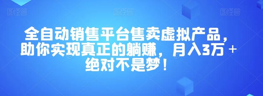 全自动销售平台售卖虚拟产品，助你实现真正的躺赚，月入3万＋绝对不是梦！【揭秘】-网创小站