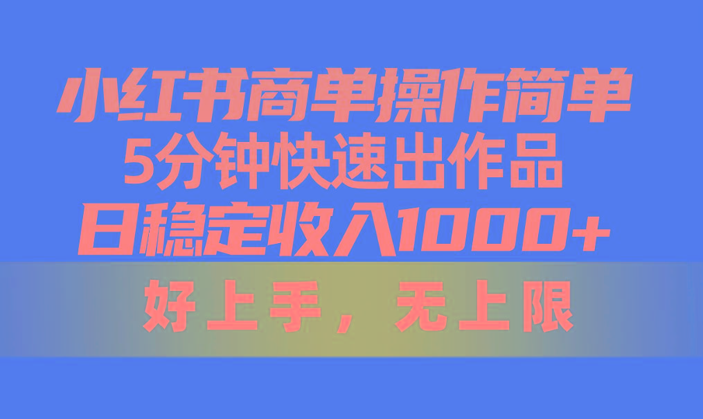 小红书商单操作简单，5分钟快速出作品，日稳定收入1000+，无上限-网创小站