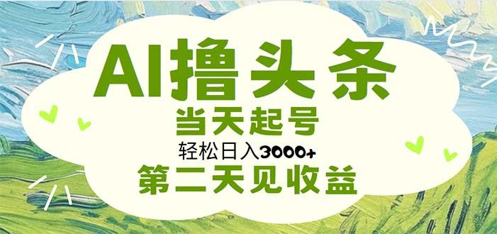 AI撸头条，轻松日入3000+无脑操作，当天起号，第二天见收益-网创小站