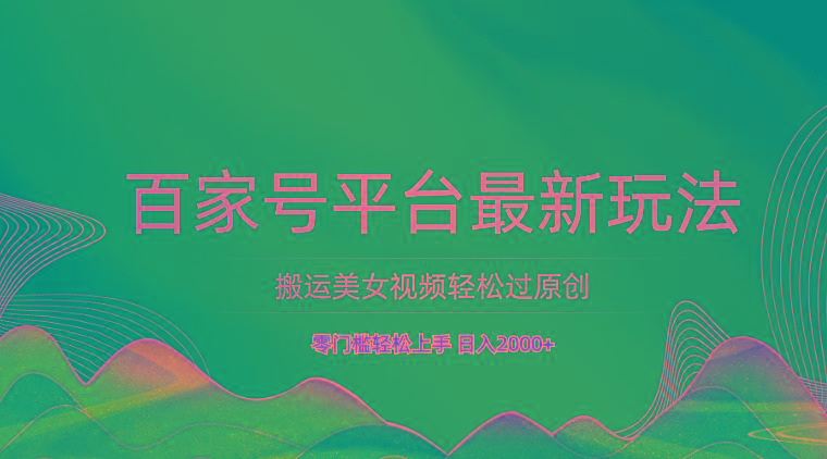 百家号平台搬运美女视频轻松过原创最新玩法，零门槛轻松上手，日入2000+ 可批量-网创小站