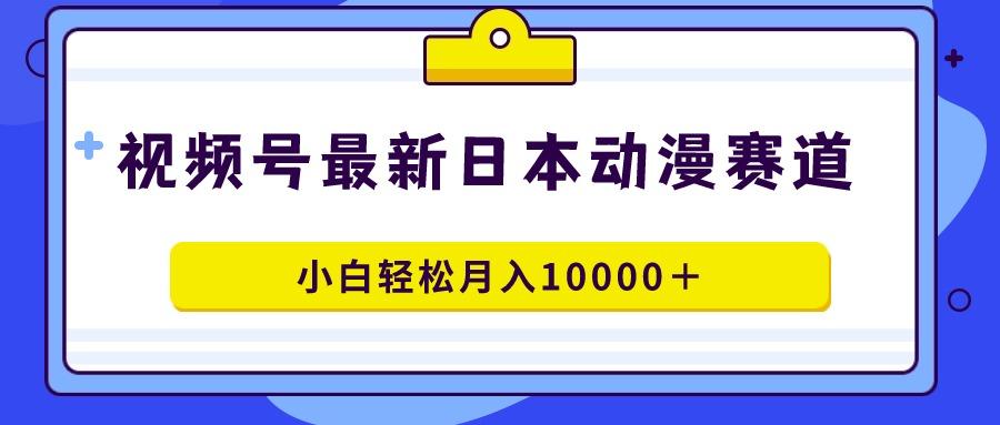 视频号日本动漫蓝海赛道，100%原创，小白轻松月入10000＋-网创小站