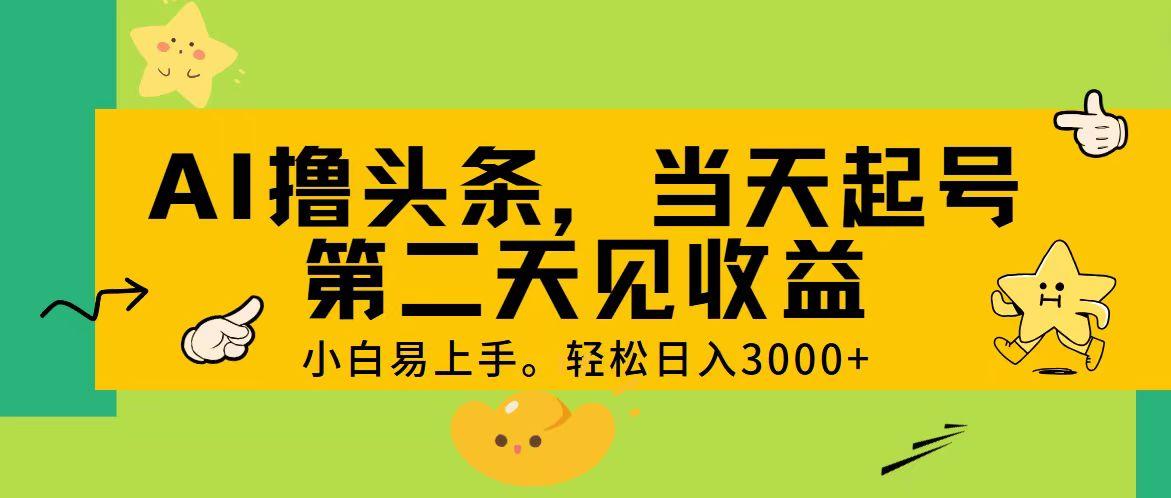 AI撸头条，轻松日入3000+，当天起号，第二天见收益。-网创小站