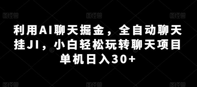 利用AI聊天掘金，全自动聊天挂JI，小白轻松玩转聊天项目 单机日入30+【揭秘】-网创小站