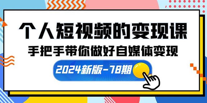 (10079期)个人短视频的变现课【2024新版-78期】手把手带你做好自媒体变现(61节课)-网创小站