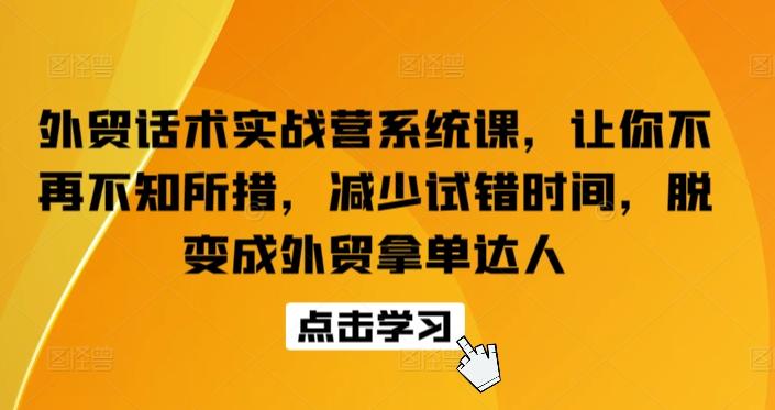 外贸话术实战营系统课，让你不再不知所措，减少试错时间，脱变成外贸拿单达人-网创小站