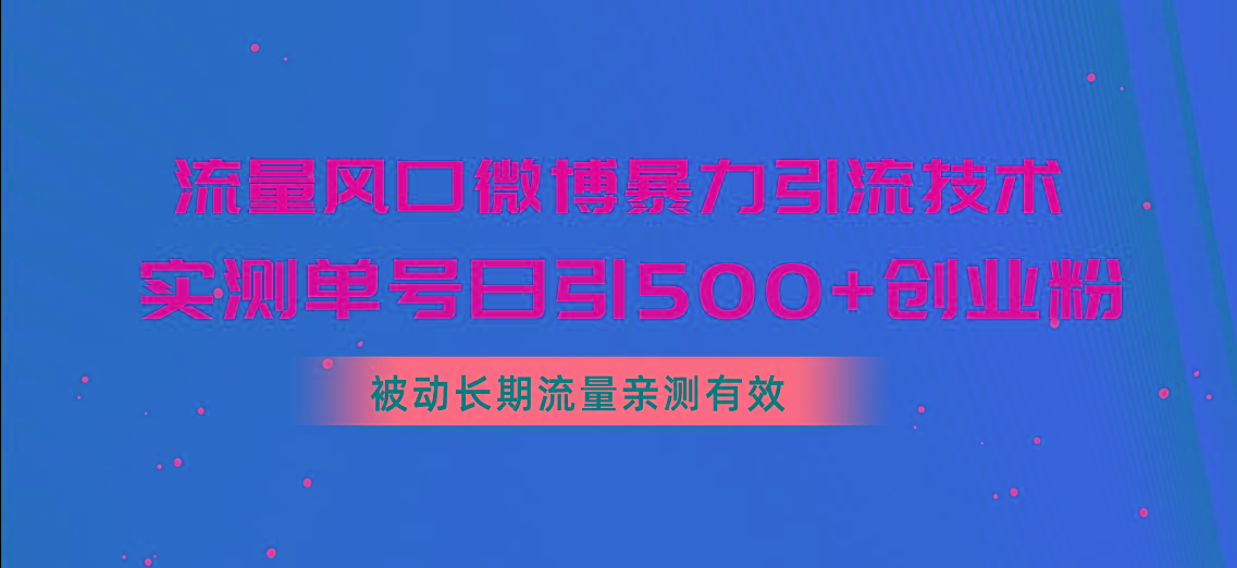 流量风口微博暴力引流技术，单号日引500+创业粉，被动长期流量-网创小站
