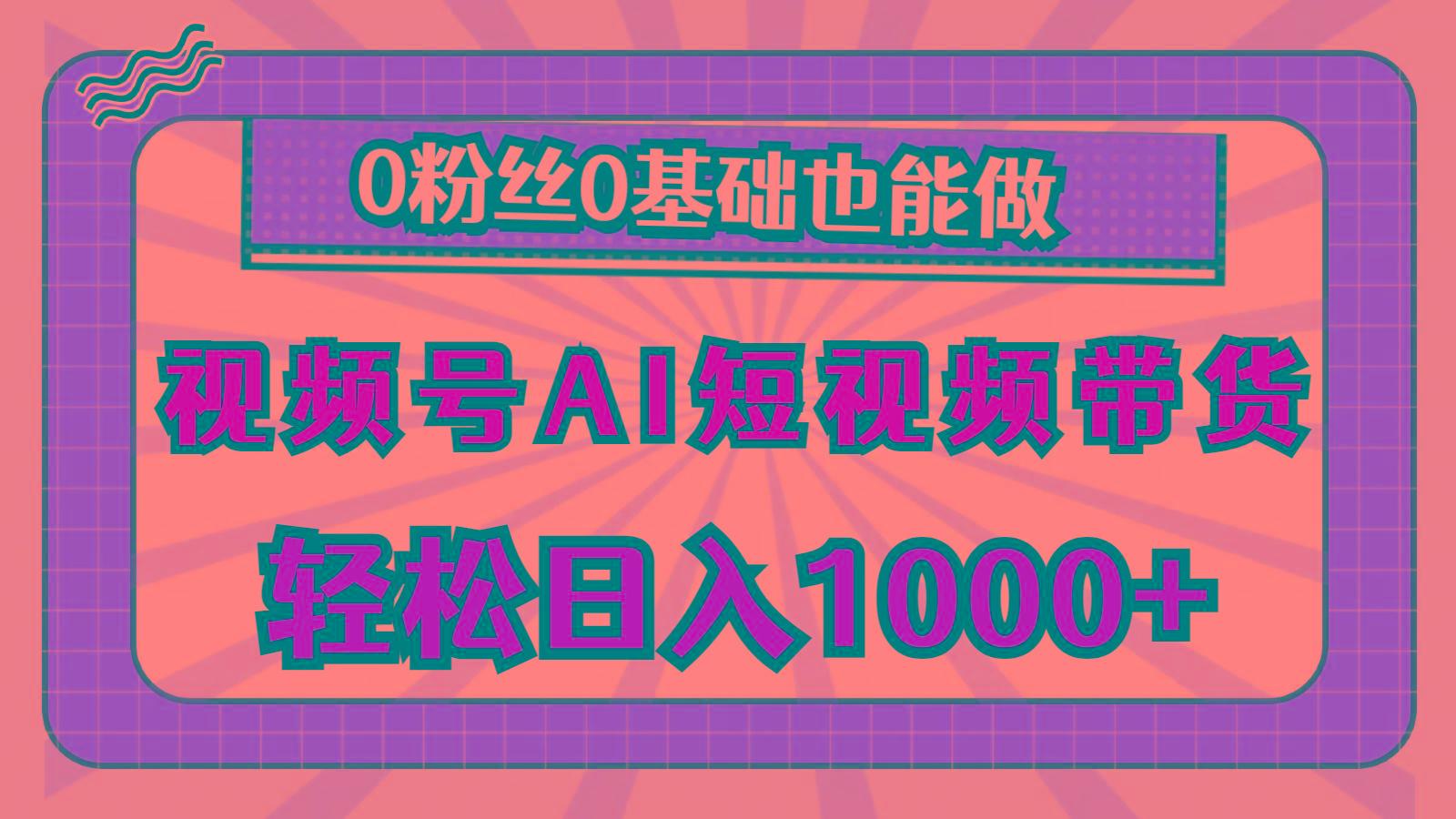 视频号AI短视频带货，轻松日入1000+，0粉丝0基础也能做-网创小站