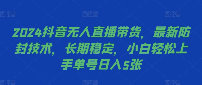 2024抖音无人直播带货，最新防封技术，长期稳定，小白轻松上手单号日入5张【揭秘】-网创小站