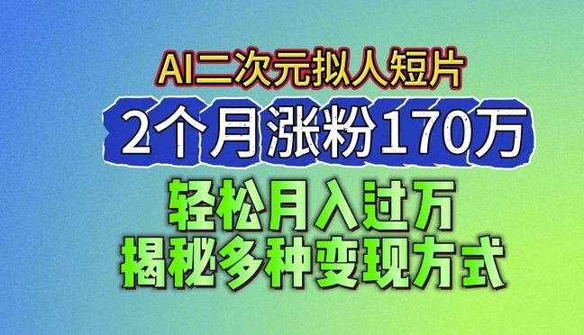 2024最新蓝海AI生成二次元拟人短片，2个月涨粉170万，揭秘多种变现方式【揭秘】-网创小站