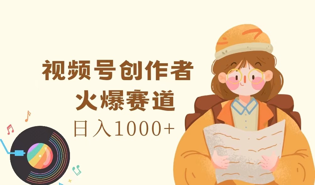 视频号创作者，火爆赛道，日入1000+-网创小站