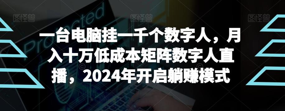 【超级蓝海项目】一台电脑挂一千个数字人，月入十万低成本矩阵数字人直播，2024年开启躺赚模式【揭秘】-网创小站