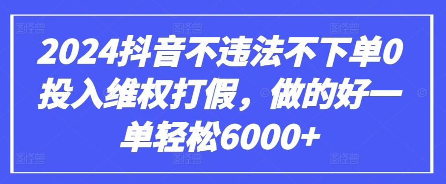 2024抖音不违法不下单0投入维权打假，做的好一单轻松6000+【仅揭秘】-网创小站