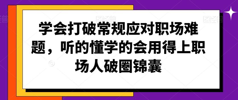 学会打破常规应对职场难题，听的懂学的会用得上职场人破圏锦囊-网创小站