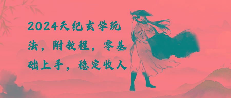 2024天纪玄学玩法，零基础上手，稳定收入(教程+工具-网创小站