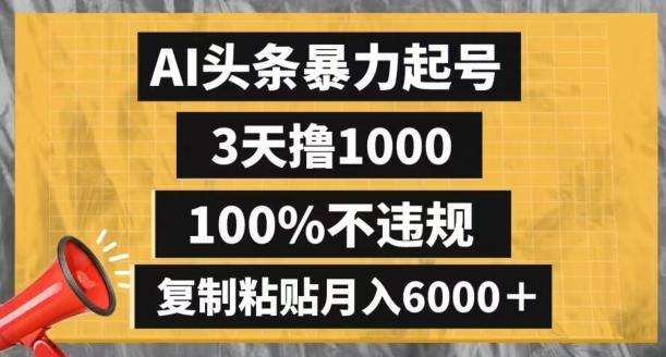 AI头条暴力起号，3天撸1000,100%不违规，复制粘贴月入6000＋【揭秘】-网创小站