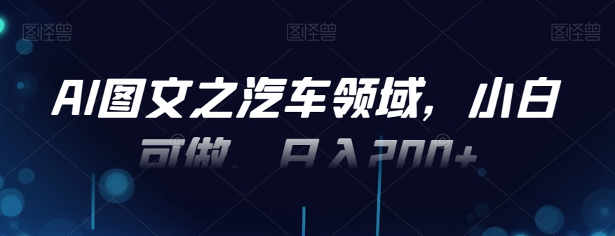 AI图文之汽车领域，小白可做，日入200+-网创小站