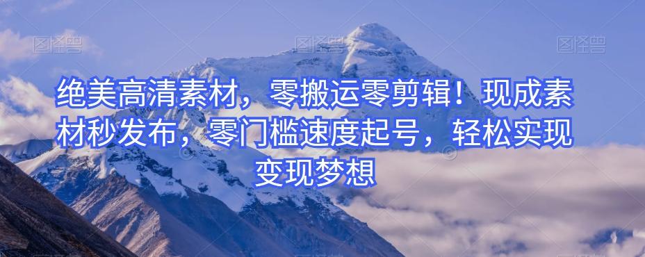 绝美高清素材，零搬运零剪辑！现成素材秒发布，零门槛速度起号，轻松实现变现梦想-网创小站