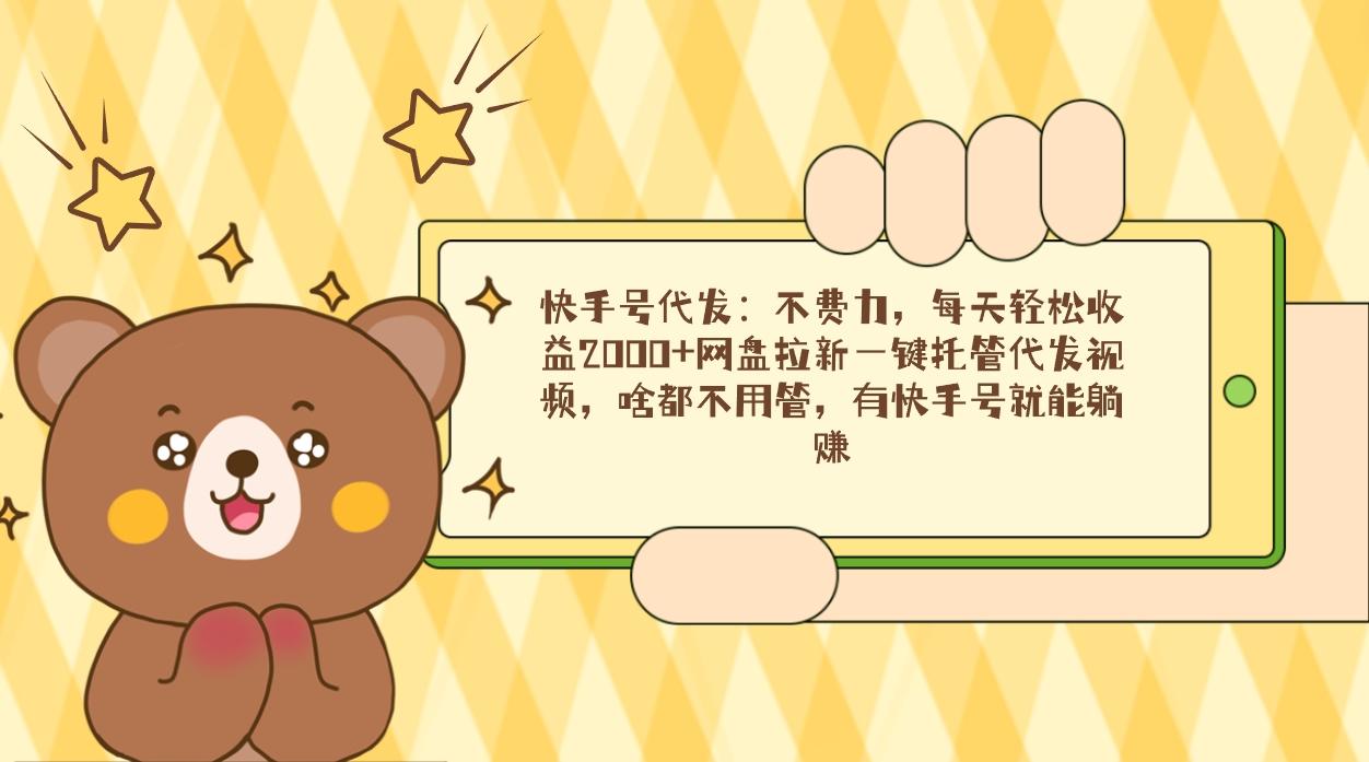 快手号代发：不费力，每天轻松收益2000+网盘拉新一键托管代发视频，啥都…-网创小站