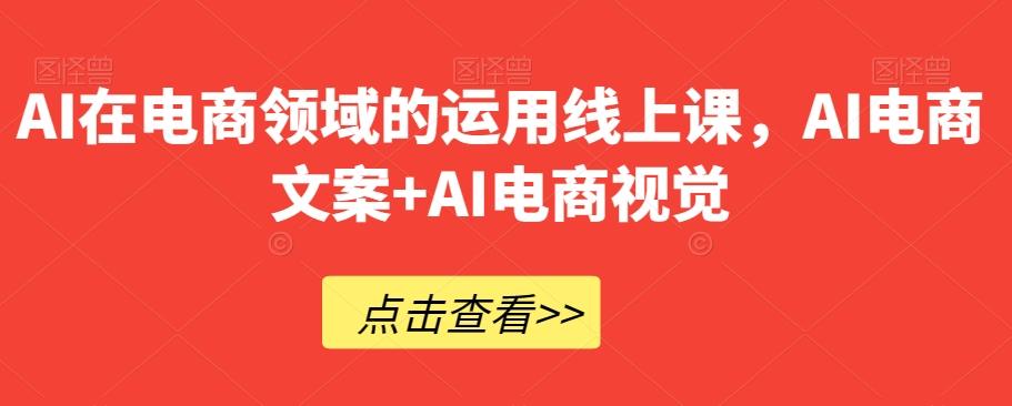 AI在电商领域的运用线上课，​AI电商文案+AI电商视觉-网创小站