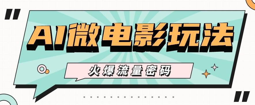 最近爆火的AI微电影玩法，零门槛新手也能制作原创作品，多种变现方式【视频+工具】-网创小站