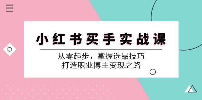 小红书买手实战课:从零起步,掌握选品技巧,打造职业博主变现之路-网创小站