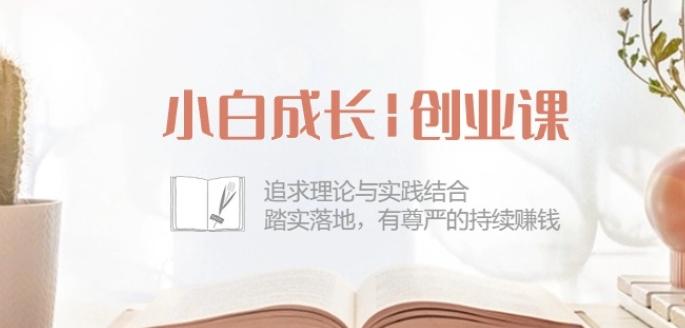 小白成长创业课：追求理论与实践结合，踏实落地，有尊严的持续赚钱-42节-网创小站