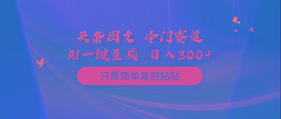 (10039期)头条图文 冷门赛道 只需简单复制粘贴 几分钟一条作品 日入300+-网创小站