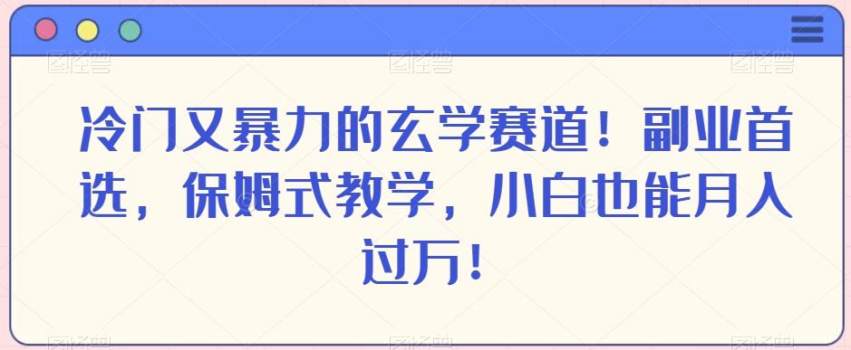 冷门又暴力的玄学赛道！副业首选，保姆式教学，小白也能月入过万！-网创小站