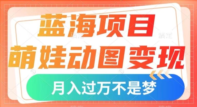 蓝海项目，萌娃动图变现，几分钟一个视频，小白也可直接入手，月入1w+【揭秘】-网创小站