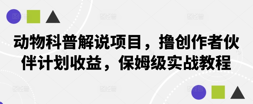动物科普解说项目，撸创作者伙伴计划收益，保姆级实战教程-网创小站