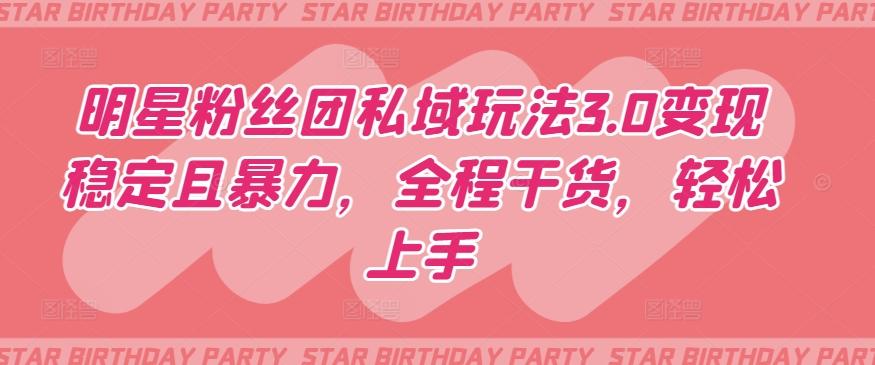 明星粉丝团私域玩法3.0变现稳定且暴力，全程干货，轻松上手【揭秘】-网创小站