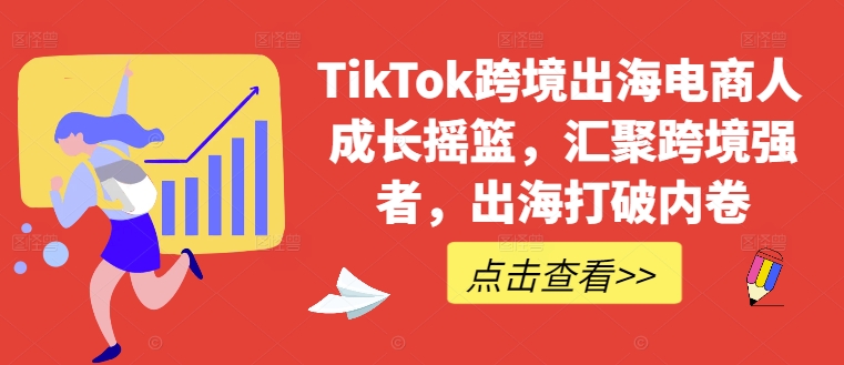 TikTok跨境出海电商人成长摇篮，汇聚跨境强者，出海打破内卷-网创小站