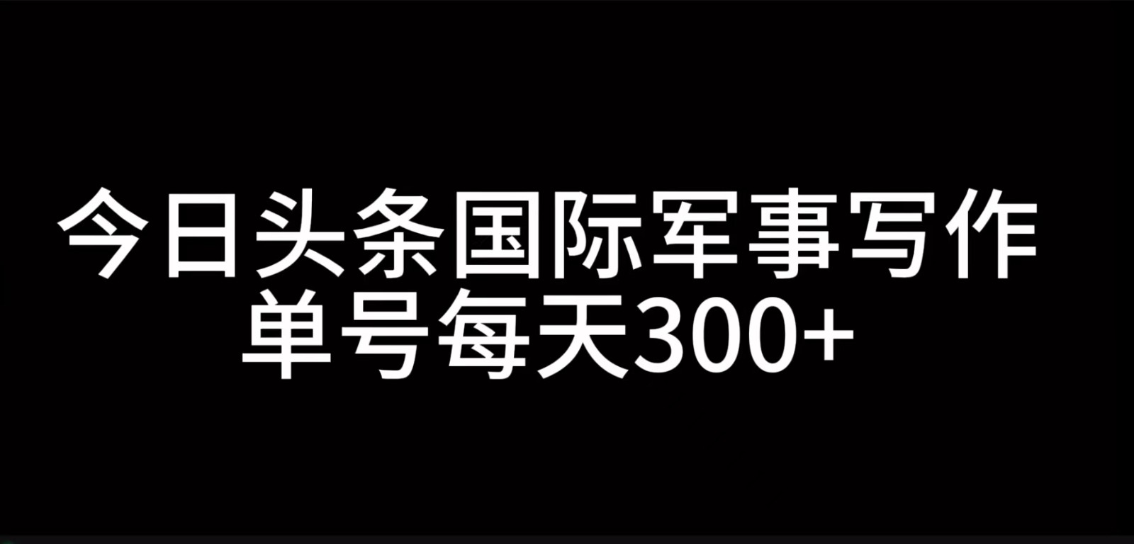 今日头条国际军事写作，利用AI创作，单号日入300+-网创小站