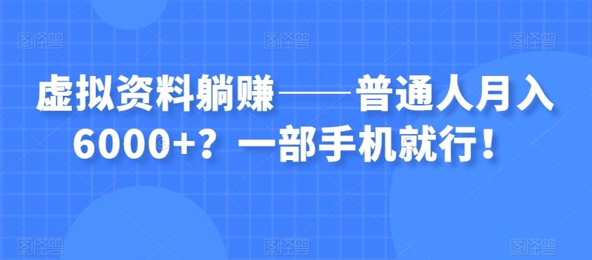 虚拟资料躺赚——普通人月入6000+？一部手机就行！-网创小站