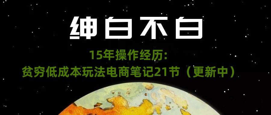 绅白不白·15年操作经历：贫穷低成本玩法电商笔记21节（1107日更新）-网创小站
