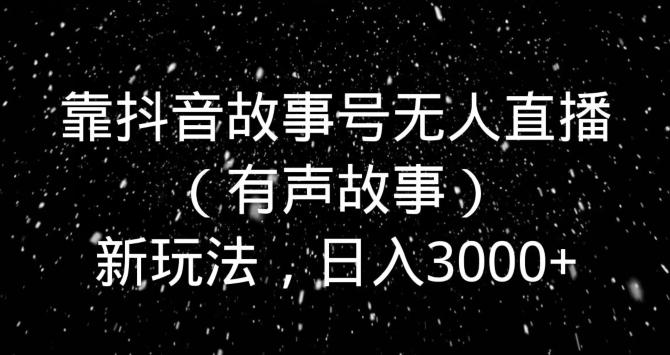 靠抖音故事号无人直播（有声故事）新玩法，日入3000+-网创小站
