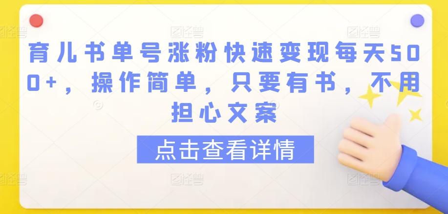 育儿书单号涨粉快速变现每天500+，操作简单，只要有书，不用担心文案【揭秘】-网创小站