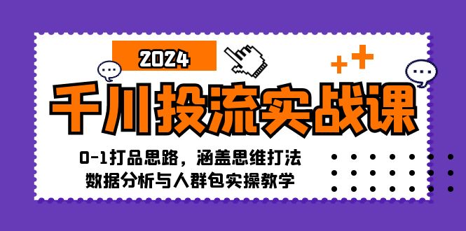 千川投流实战课：0-1打品思路，涵盖思维打法、数据分析与人群包实操教学-网创小站