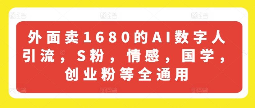 外面卖1680的AI数字人引流，S粉，情感，国学，创业粉等全通用-网创小站