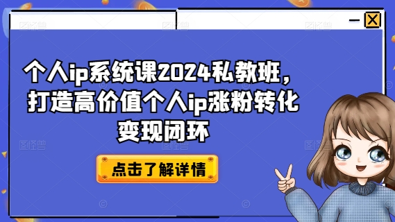 个人ip系统课2024私教班，打造高价值个人ip涨粉转化变现闭环-网创小站