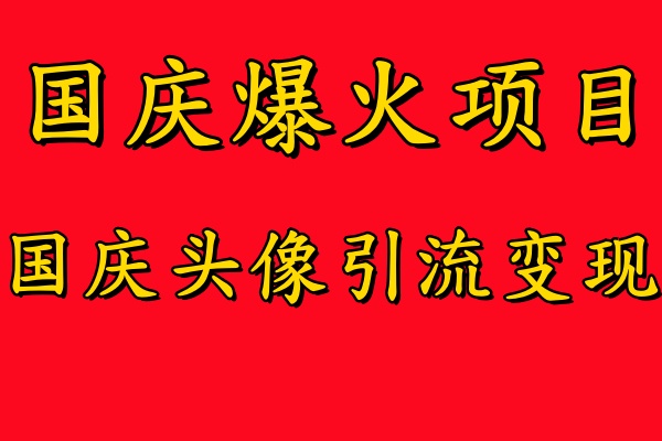国庆爆火风口项目——国庆头像引流变现，零门槛高收益，小白也能起飞【揭秘】-网创小站