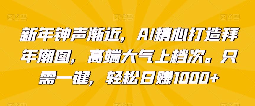 新年钟声渐近，AI精心打造拜年潮图，高端大气上档次。只需一键，轻松日赚1000+【揭秘】-网创小站