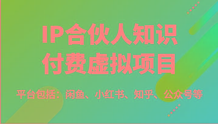 IP合伙人知识付费虚拟项目，包括：闲鱼、小红书、知乎、公众号等(51节)-网创小站