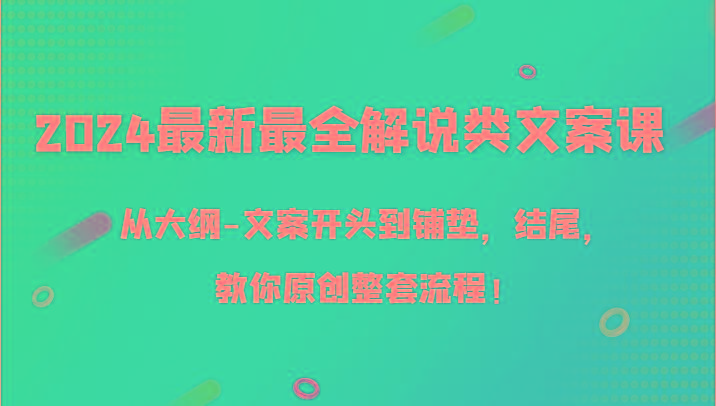2024最新最全解说类文案课，从大纲-文案开头到铺垫，结尾，教你原创整套流程！-网创小站